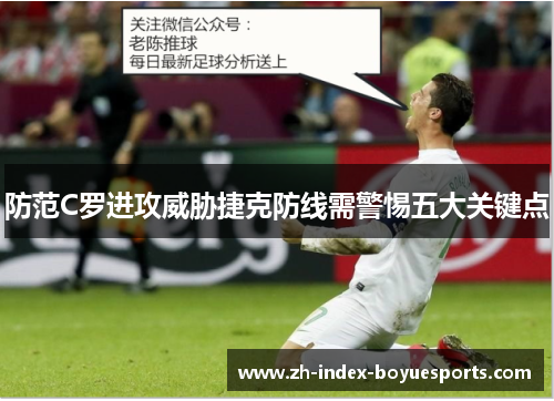 防范C罗进攻威胁捷克防线需警惕五大关键点