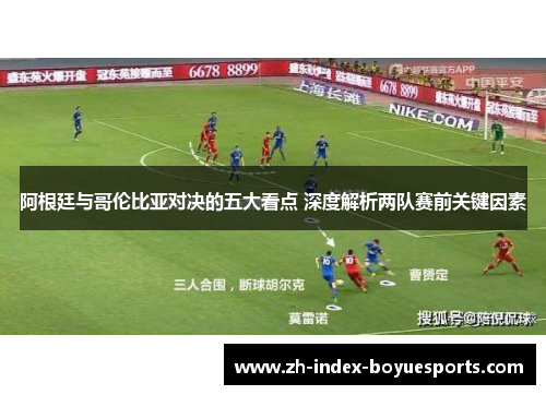 阿根廷与哥伦比亚对决的五大看点 深度解析两队赛前关键因素 阿根廷与哥伦比亚对决的五大看点 深度解析两队赛前关键因素