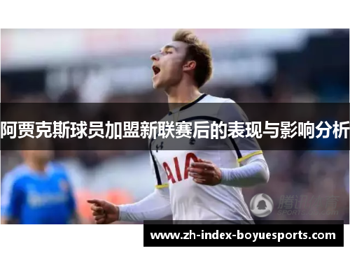 阿贾克斯球员加盟新联赛后的表现与影响分析 阿贾克斯球员加盟新联赛后的表现与影响分析