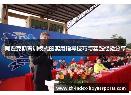 阿贾克斯青训模式的实用指导技巧与实践经验分享 阿贾克斯青训模式的实用指导技巧与实践经验分享