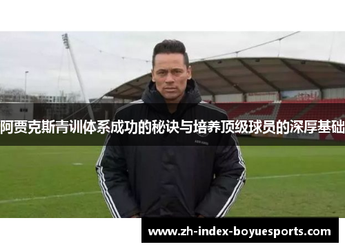 阿贾克斯青训体系成功的秘诀与培养顶级球员的深厚基础 阿贾克斯青训体系成功的秘诀与培养顶级球员的深厚基础