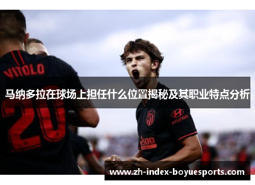 马纳多拉在球场上担任什么位置揭秘及其职业特点分析