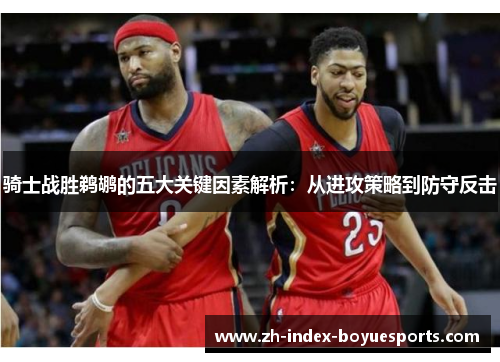 骑士战胜鹈鹕的五大关键因素解析：从进攻策略到防守反击